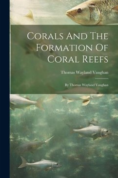 Corals And The Formation Of Coral Reefs: By Thomas Wayland Vaughan - Vaughan, Thomas Wayland