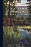 A List Of Four Hundred Wild Flowering Plants: Being A Contribution To The Flora Of Peterborough