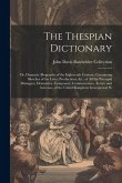 The Thespian Dictionary: Or, Dramatic Biography of the Eighteenth Century; Containing Sketches of the Lives, Productions, &c., of All the Princ