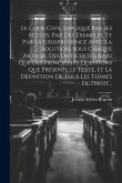 Le Code Civil Expliqué Par Ses Motifs, Par Des Exemples, Et Par La Jurisprudence Avec La Solution, Sous Chaque Article, Des Difficultés Ainsi Que Des