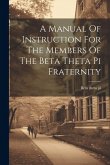 A Manual Of Instruction For The Members Of The Beta Theta Pi Fraternity