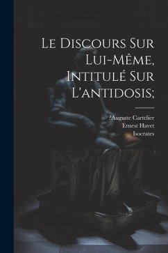 Le Discours Sur Lui-même, Intitulé Sur L'antidosis; - Isocrates; Cartelier, ?Auguste; Havet, Ernest