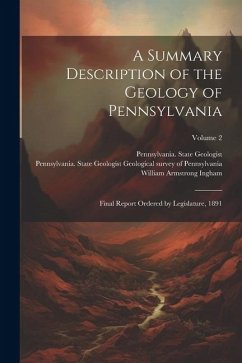 A Summary Description of the Geology of Pennsylvania; Final Report Ordered by Legislature, 1891; Volume 2 - Ingham, William Armstrong