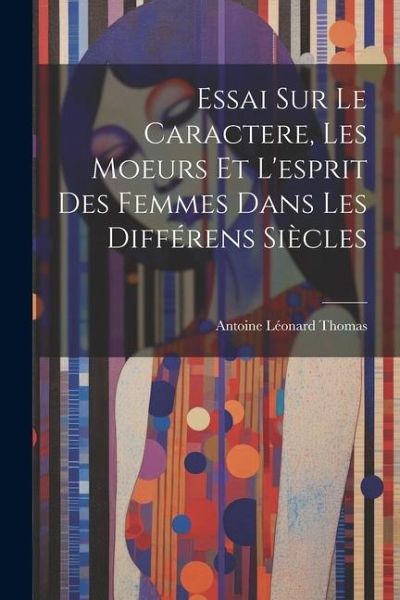 Essai sur le caractere, les moeurs et l'esprit des femmes dans les différens siècles Essai sur le caractere, les moeurs et l'esprit des femmes dans les différens siècles