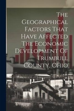 The Geographical Factors That Have Affected The Economic Development Of Trumbull County, Ohio - Anonymous