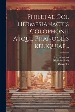 Philetae Coi, Hermesianactis Colophonii Atque Phanoclis Reliquiae... - (Cous), Philitas; (Colophonius), Hermesianax; (Elegiacus), Phanocles