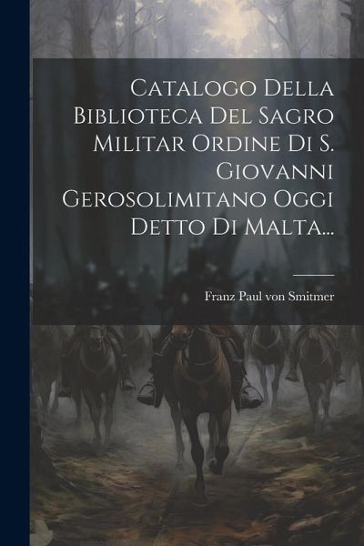 Catalogo Della Biblioteca Del Sagro Militar Ordine Di S. Giovanni Gerosolimitano Oggi Detto Di Malta...