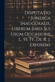 Disputatio Juridica Inauguralis, Liberum Juris Sui Usum Occasione L. 55. Ff. De R. J. Exhibens