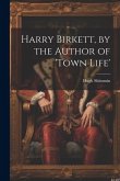 Harry Birkett, by the Author of 'town Life'