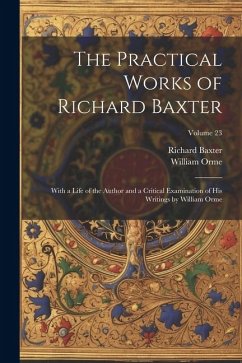 The Practical Works of Richard Baxter: With a Life of the Author and a Critical Examination of His Writings by William Orme; Volume 23 - Orme, William; Baxter, Richard