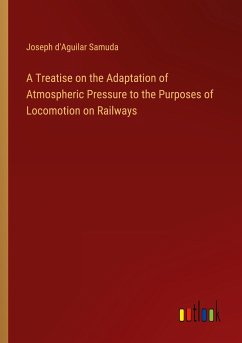 A Treatise on the Adaptation of Atmospheric Pressure to the Purposes of Locomotion on Railways