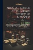 Nouveau Recueil Des Plus Beaux Secrets De Médecine: Pour La Guérison De Toutes Sortes De Maladies: Augmenté D'un Nouveau Recueil De Recettes & D'expér