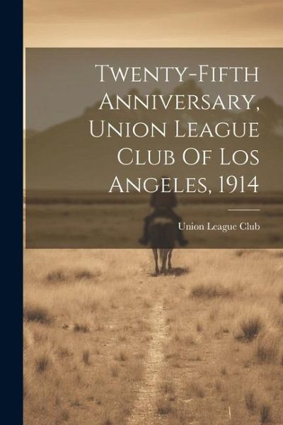 Twenty-fifth Anniversary, Union League Club Of Los Angeles, 1914 Twenty-fifth Anniversary, Union League Club Of Los Angeles, 1914