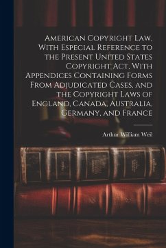 American Copyright Law, With Especial Reference to the Present United States Copyright Act, With Appendices Containing Forms From Adjudicated Cases, a