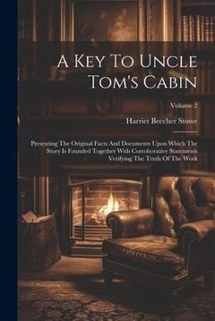 A Key To Uncle Tom's Cabin: Presenting The Original Facts And Documents Upon Which The Story Is Founded Together With Corroborative Statements Ver - Stowe, Harriet Beecher