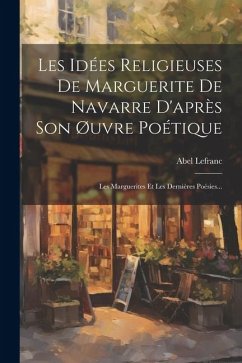 Les Idées Religieuses De Marguerite De Navarre D'après Son Øuvre Poétique: Les Marguerites Et Les Dernières Poésies... - Lefranc, Abel