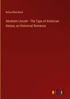 Abraham Lincoln - The Type of American Genius, an Historical Romance - Blanchard, Rufus