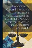Raccolta Di Carte Pubbliche, Istruzioni, Legislasioni Ec. Ec. Ec. Del Nuovo Veneto Governo Democratico, Volume 1... Raccolta Di Carte Pubbliche, Istruzioni, Legislasioni Ec. Ec. Ec. Del Nuovo Veneto Governo Democratico, Volume 1...