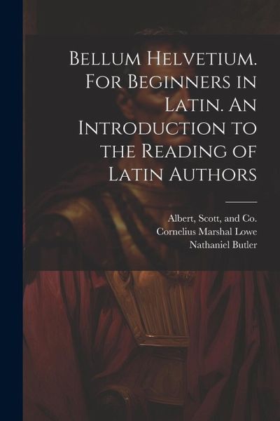 Bellum Helvetium. For Beginners in Latin. An Introduction to the Reading of Latin Authors Bellum Helvetium. For Beginners in Latin. An Introduction to the Reading of Latin Authors