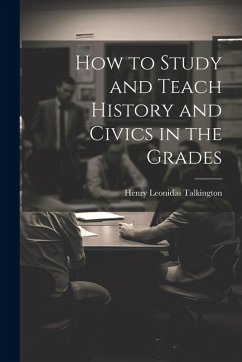 How to Study and Teach History and Civics in the Grades - Talkington, Henry Leonidas