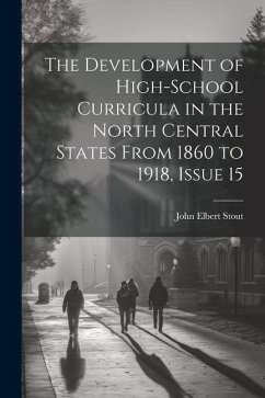 The Development of High-School Curricula in the North Central States From 1860 to 1918, Issue 15 - Stout, John Elbert