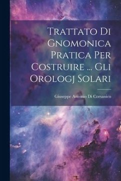 Trattato Di Gnomonica Pratica Per Costruire ... Gli Orologj Solari - Corsanico, Giuseppe Antonio Di