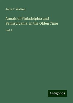 Annals of Philadelphia and Pennsylvania, in the Olden Time - Watson, John F.