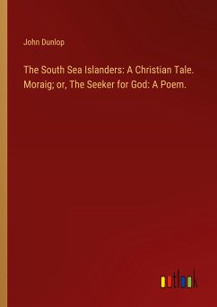 The South Sea Islanders: A Christian Tale. Moraig; or, The Seeker for God: A Poem. - Dunlop, John