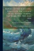 Report Of The Scientific Results Of The Voyage Of S.y. &quote;scotia&quote; During The Years 1902, 1903, And 1904: Under The Leadership Of William S. Bruce