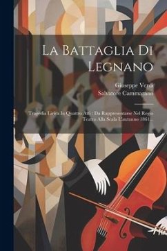 La Battaglia Di Legnano: Tragedia Lirica In Quattro Atti: Da Rappresentarse Nel Regio Teatro Alla Scala L'autunno 1861... - Verdi, Giuseppe; Cammarano, Salvatore