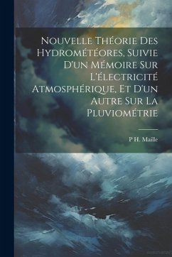 Nouvelle Théorie Des Hydrométéores, Suivie D'un Mémoire Sur L'électricité Atmosphérique, Et D'un Autre Sur La Pluviométrie - Maille, P H Nouvelle Théorie Des Hydrométéores, Suivie D'un Mémoire Sur L'électricité Atmosphérique, Et D'un Autre Sur La Pluviométrie - Maille, P H
