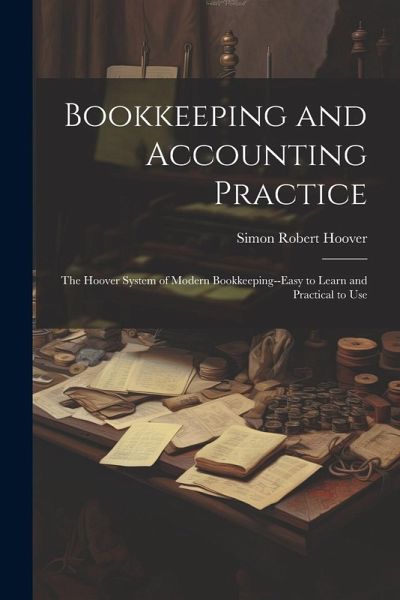 Bookkeeping and Accounting Practice: The Hoover System of Modern Bookkeeping--Easy to Learn and Practical to Use Bookkeeping and Accounting Practice: The Hoover System of Modern Bookkeeping--Easy to Learn and Practical to Use