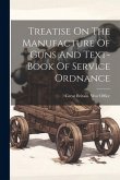 Treatise On The Manufacture Of Guns And Text-book Of Service Ordnance