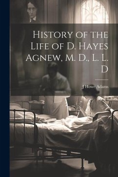 History of the Life of D. Hayes Agnew, M. D., L. L. D - Adams, J. Howe