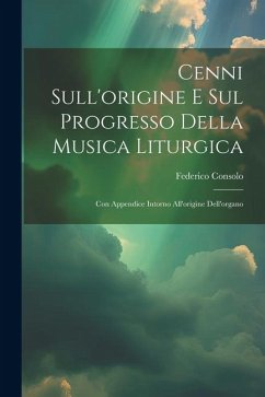 Cenni Sull'origine E Sul Progresso Della Musica Liturgica: Con Appendice Intorno All'origine Dell'organo - Consolo, Federico