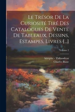 Le Trésor De La Curiosité Tiré Des Catalogues De Vente De Tableaux, Dessins, Estampes, Livres [...]; Volume 2 - Blanc, Charles; Thibaudeau, Adolphe -.