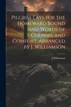 Pilgrim-Lays for the Homeward Bound and Words of Counsel and Comfort, Arranged by J. Williamson - Williamson, J.