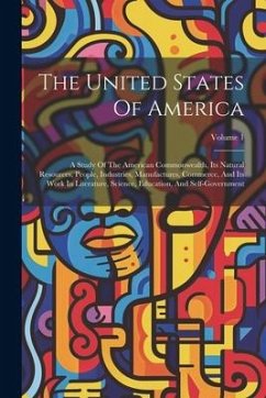 The United States Of America: A Study Of The American Commonwealth, Its Natural Resources, People, Industries, Manufactures, Commerce, And Its Work - Anonymous