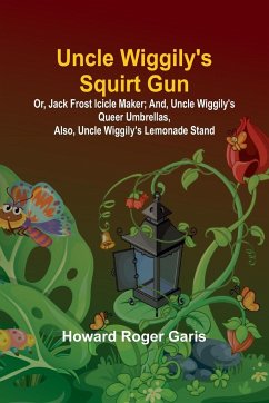 Uncle Wiggily's Squirt Gun; Or, Jack Frost Icicle Maker; And, Uncle Wiggily's Queer Umbrellas, also, Uncle Wiggily's Lemonade Stand - Roger Garis, Howard