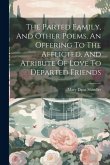 The Parted Family, And Other Poems. An Offering To The Afflicted, And Atribute Of Love To Departed Friends