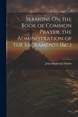 Sermons On the Book of Common Prayer, the Administration of the Sacraments [&c.]