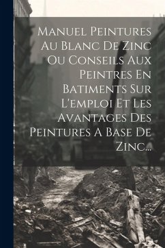 Cover Manuel Peintures Au Blanc De Zinc Ou Conseils Aux Peintres En Batiments Sur L'emploi Et Les Avantages Des Peintures A Base De Zinc...