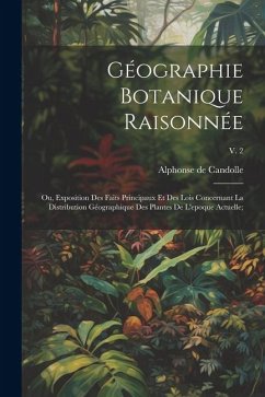 Cover Géographie botanique raisonnée; ou, Exposition des faits principaux et des lois concernant la distribution géographique des plantes de l'epoque actuelle;; v. 2