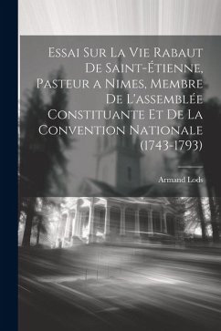 Essai Sur La Vie Rabaut De Saint-Étienne, Pasteur a Nimes, Membre De L'assemblée Constituante Et De La Convention Nationale (1743-1793) - Lods, Armand