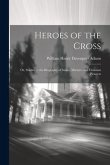 Heroes of the Cross; Or, Studies in the Biography of Saints, Martyrs, and Christian Pioneers