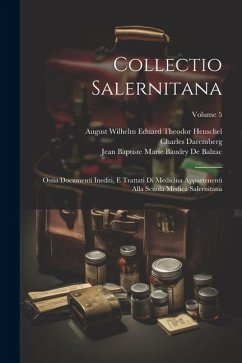 Collectio Salernitana: Ossia Documenti Inediti, E Trattati Di Medicina Appartenenti Alla Scuola Medica Salernitana; Volume 5 - Daremberg, Charles; Henschel, August Wilhelm Eduard Theodor; De Balzac, Jean Baptiste Marie Baudry