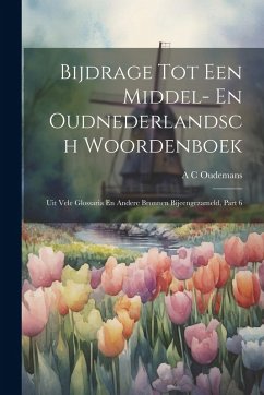 Bijdrage Tot Een Middel- En Oudnederlandsch Woordenboek: Uit Vele Glossaria En Andere Bronnen Bijeengezameld, Part 6 Cover Bijdrage Tot Een Middel- En Oudnederlandsch Woordenboek: Uit Vele Glossaria En Andere Bronnen Bijeengezameld, Part 6