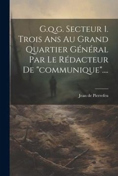 G.q.g. Secteur 1. Trois Ans Au Grand Quartier Général Par Le Rédacteur De 