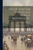 Des Dr. Joachim Jungius Aus Lübeck Briefwechsel: Mit Seinem Schülern Und Freunden