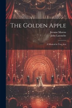 The Golden Apple: a Musical in Two Acts - Moross, Jerome; Latouche, John